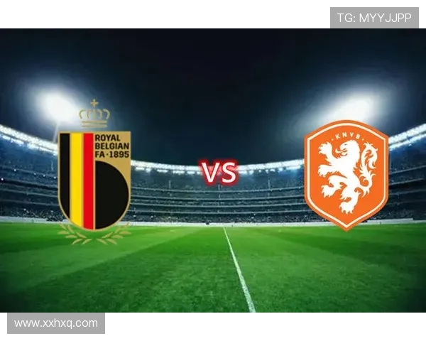 2018年比利时与荷兰足球对决回顾及精彩瞬间分析 2018年比利时与荷兰足球对决回顾及精彩瞬间分析